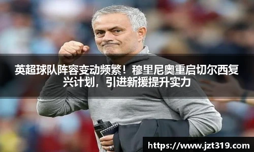 英超球队阵容变动频繁！穆里尼奥重启切尔西复兴计划，引进新援提升实力