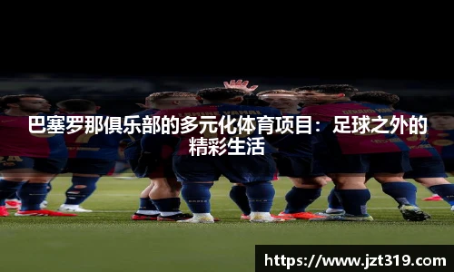 巴塞罗那俱乐部的多元化体育项目：足球之外的精彩生活