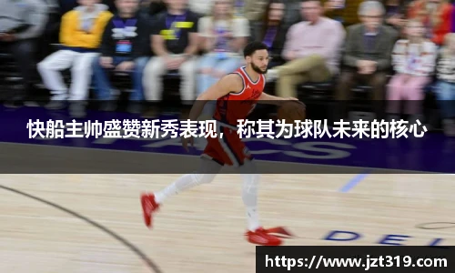 快船主帅盛赞新秀表现，称其为球队未来的核心