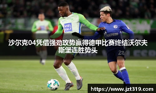 沙尔克04凭借强劲攻势赢得德甲比赛终结沃尔夫斯堡连胜势头