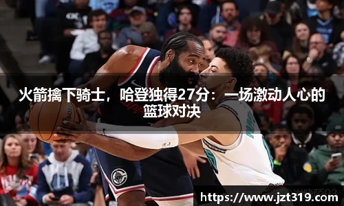 火箭擒下骑士，哈登独得27分：一场激动人心的篮球对决