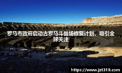 罗马市政府启动古罗马斗兽场修复计划，吸引全球关注