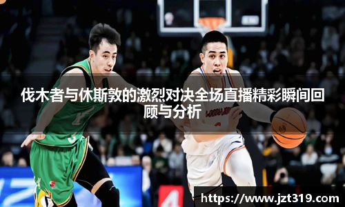 伐木者与休斯敦的激烈对决全场直播精彩瞬间回顾与分析