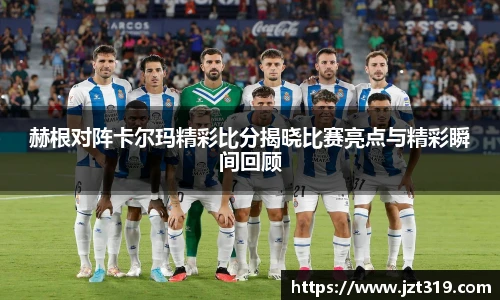 赫根对阵卡尔玛精彩比分揭晓比赛亮点与精彩瞬间回顾
