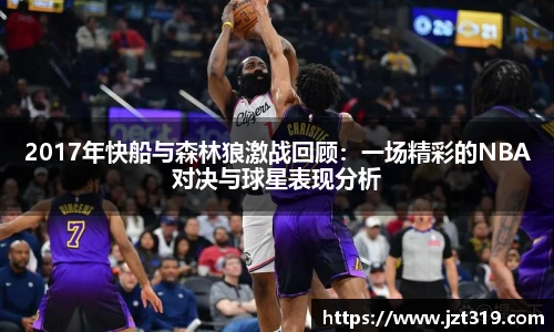 2017年快船与森林狼激战回顾：一场精彩的NBA对决与球星表现分析