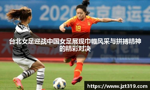 台北女足迎战中国女足展现巾帼风采与拼搏精神的精彩对决