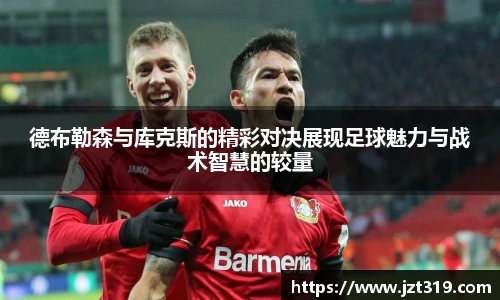 德布勒森与库克斯的精彩对决展现足球魅力与战术智慧的较量