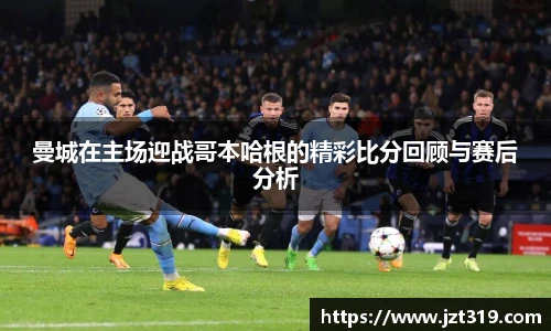 曼城在主场迎战哥本哈根的精彩比分回顾与赛后分析