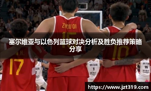 塞尔维亚与以色列篮球对决分析及胜负推荐策略分享