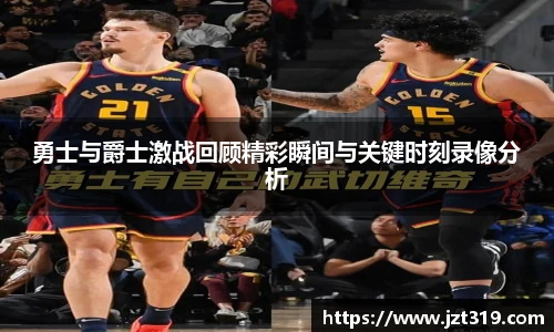 勇士与爵士激战回顾精彩瞬间与关键时刻录像分析
