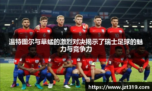 温特图尔与草蜢的激烈对决揭示了瑞士足球的魅力与竞争力