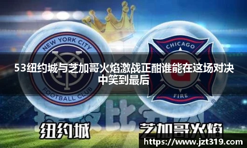 53纽约城与芝加哥火焰激战正酣谁能在这场对决中笑到最后