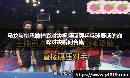 马龙与柳承敏精彩对决视频回顾乒乓球赛场的巅峰对决瞬间合集