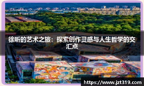 徐昕的艺术之旅：探索创作灵感与人生哲学的交汇点
