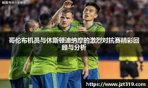 哥伦布机员与休斯顿迪纳摩的激烈对抗赛精彩回顾与分析