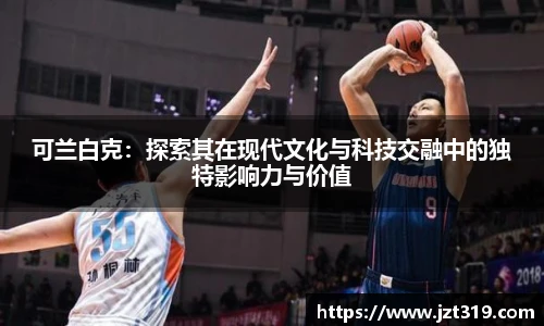 可兰白克：探索其在现代文化与科技交融中的独特影响力与价值