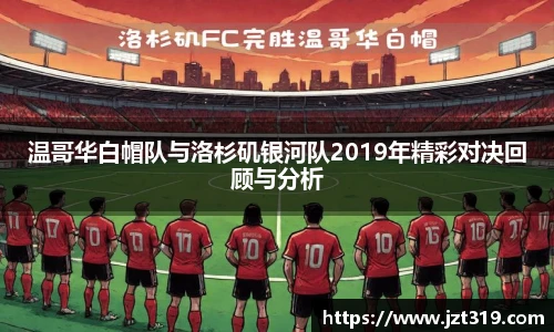 温哥华白帽队与洛杉矶银河队2019年精彩对决回顾与分析