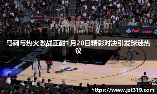 马刺与热火激战正酣1月20日精彩对决引发球迷热议